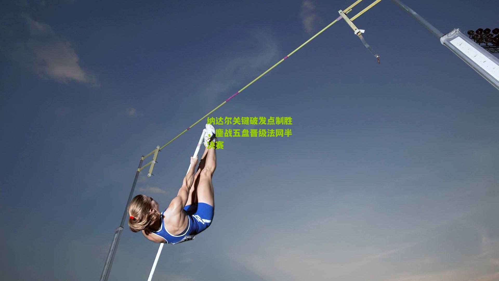纳达尔关键破发点制胜，鏖战五盘晋级法网半决赛