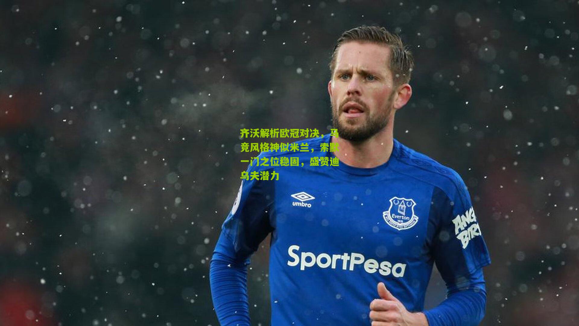 齐沃解析欧冠对决,马竞风格神似米兰,索默一门之位稳固,盛赞迪乌夫潜力