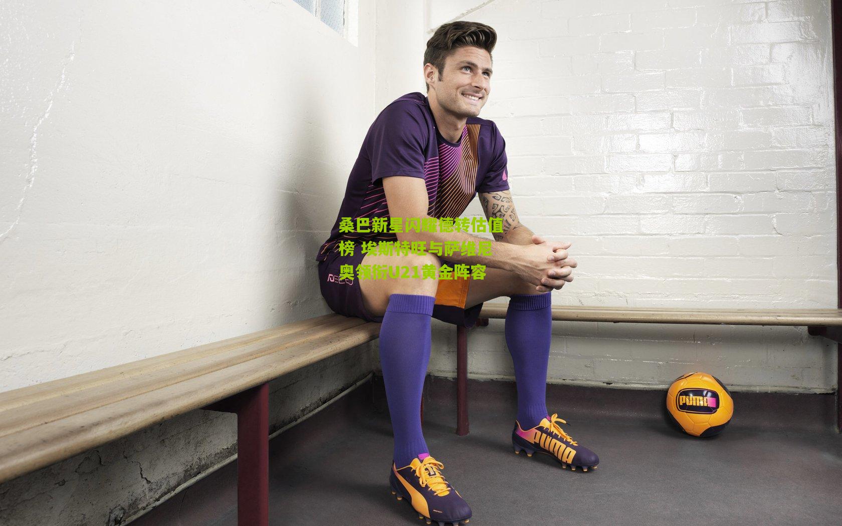 桑巴新星闪耀德转估值榜 埃斯特旺与萨维尼奥领衔U21黄金阵容