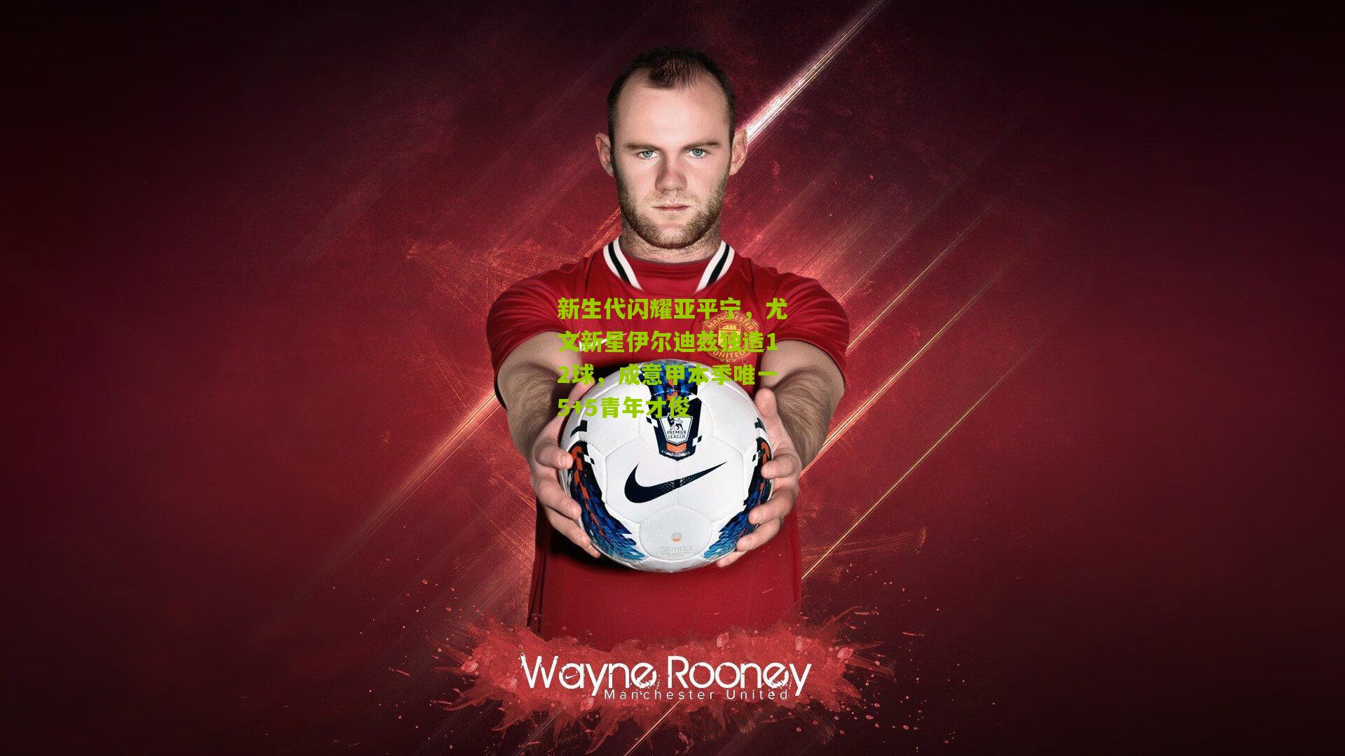 新生代闪耀亚平宁，尤文新星伊尔迪兹独造12球，成意甲本季唯一5+5青年才俊