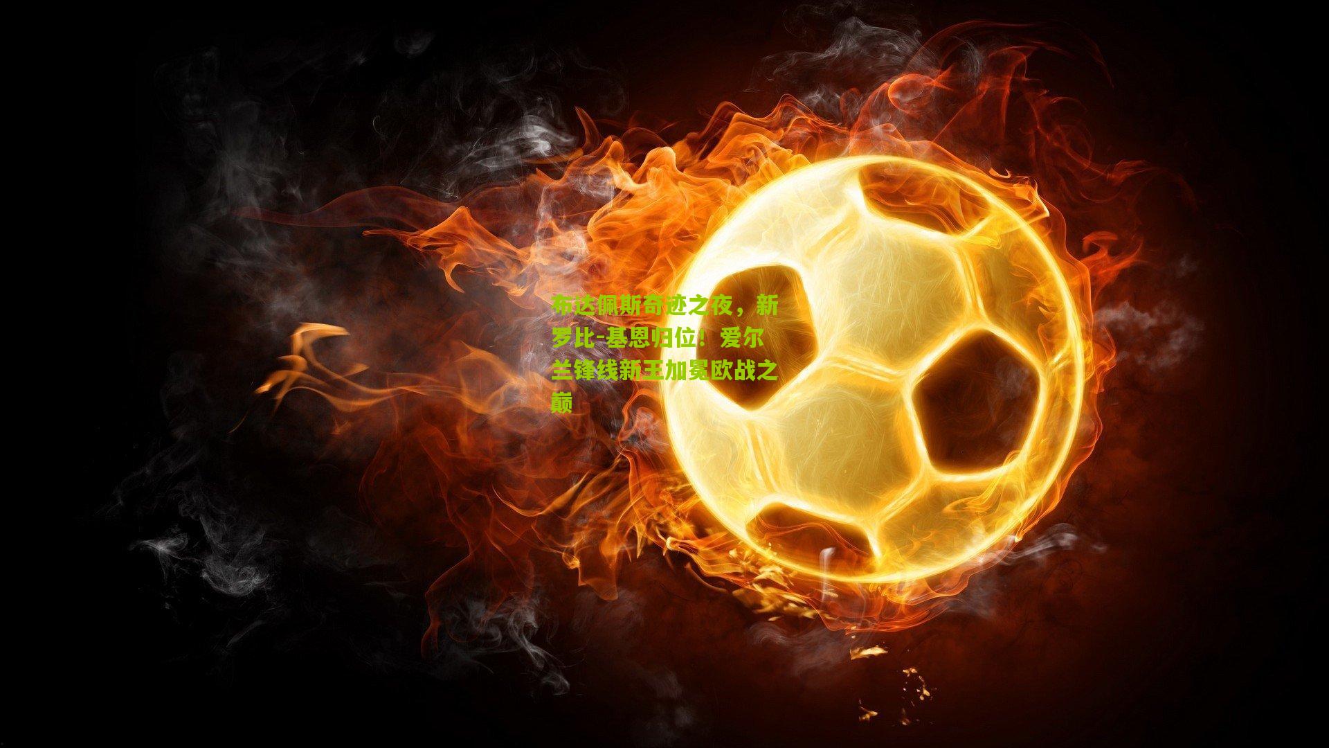 布达佩斯奇迹之夜，新罗比-基恩归位！爱尔兰锋线新王加冕欧战之巅