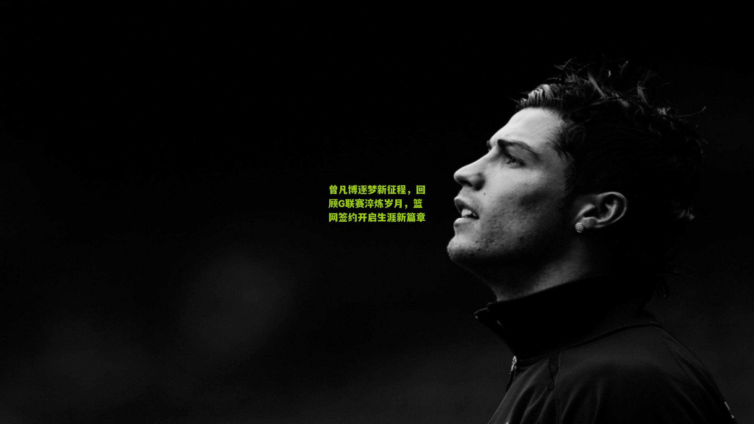曾凡博逐梦新征程，回顾G联赛淬炼岁月，篮网签约开启生涯新篇章