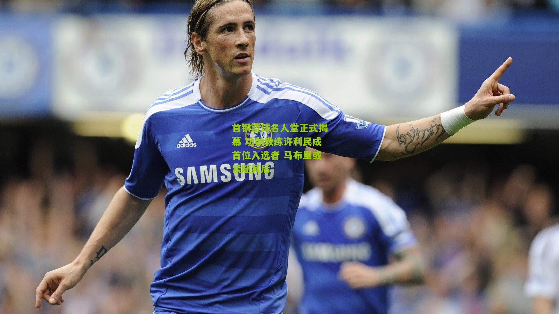 首钢篮球名人堂正式揭幕 功勋教练许利民成首位入选者 马布里或紧随其后