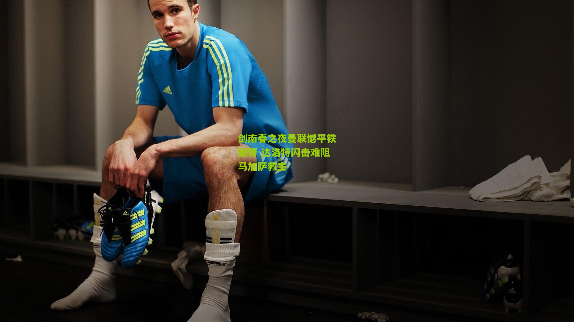 剑南春之夜曼联憾平铁锤帮 达洛特闪击难阻马加萨救主