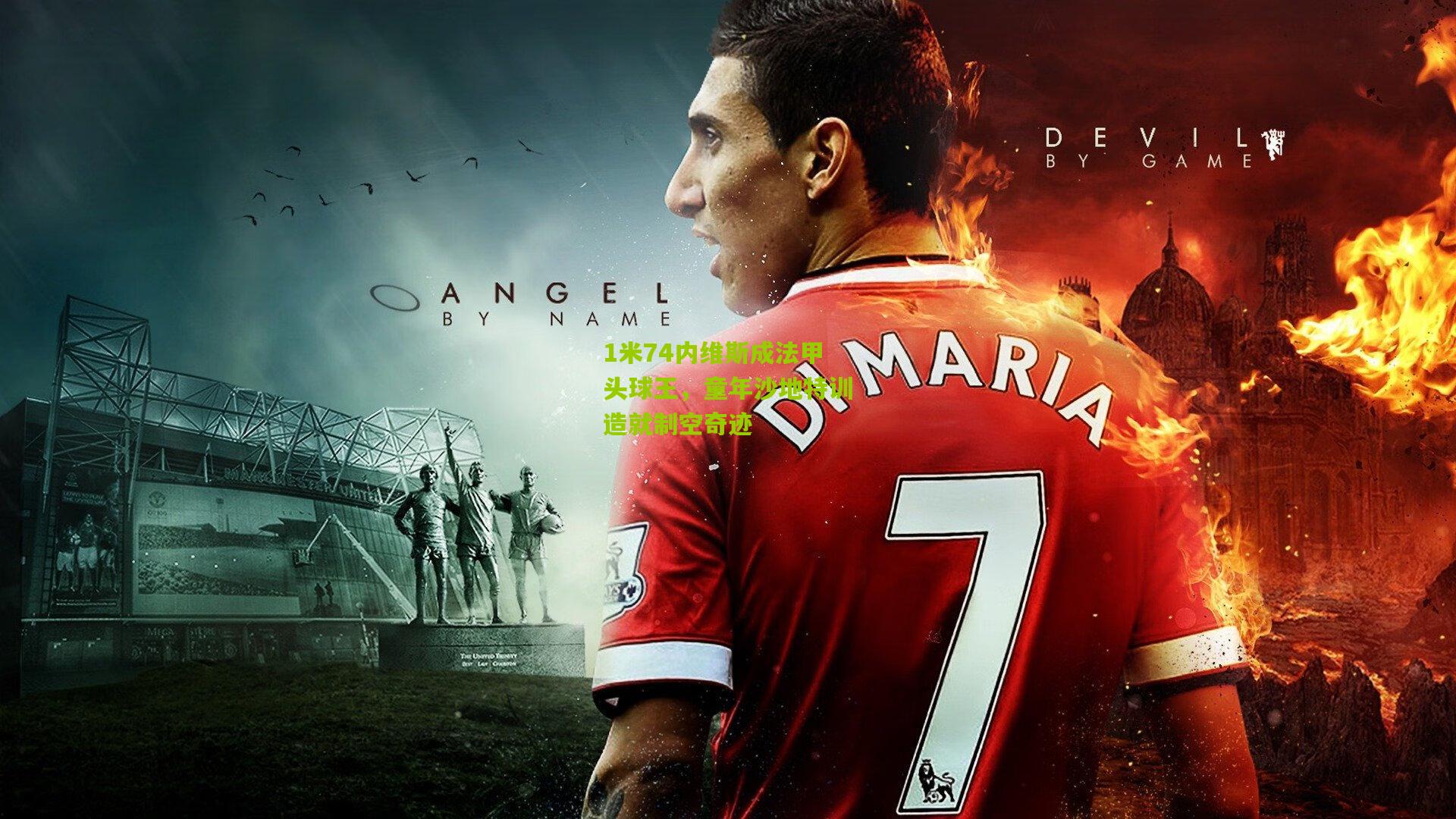 1米74内维斯成法甲头球王，童年沙地特训造就制空奇迹