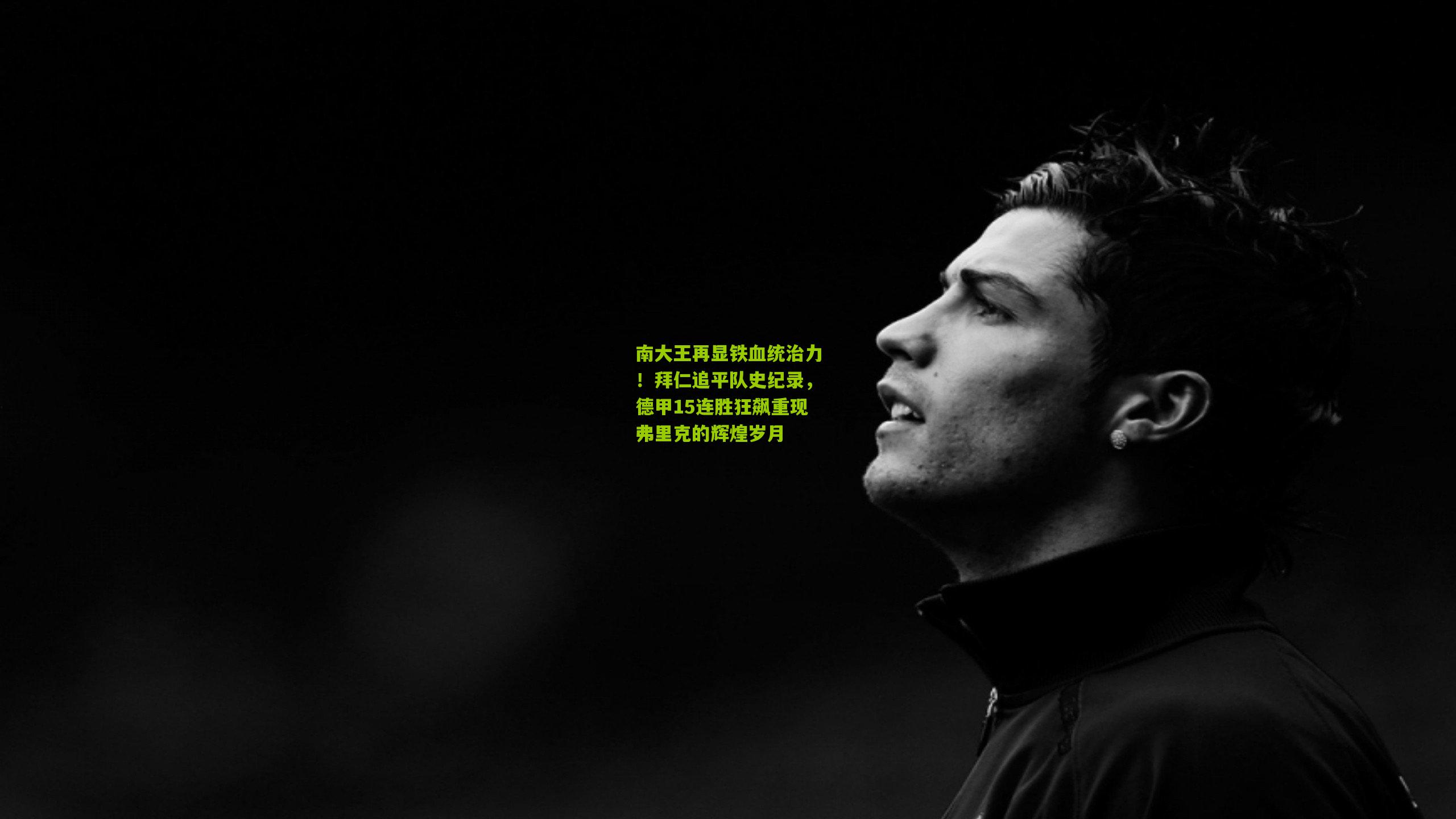 南大王再显铁血统治力！拜仁追平队史纪录，德甲15连胜狂飙重现弗里克的辉煌岁月