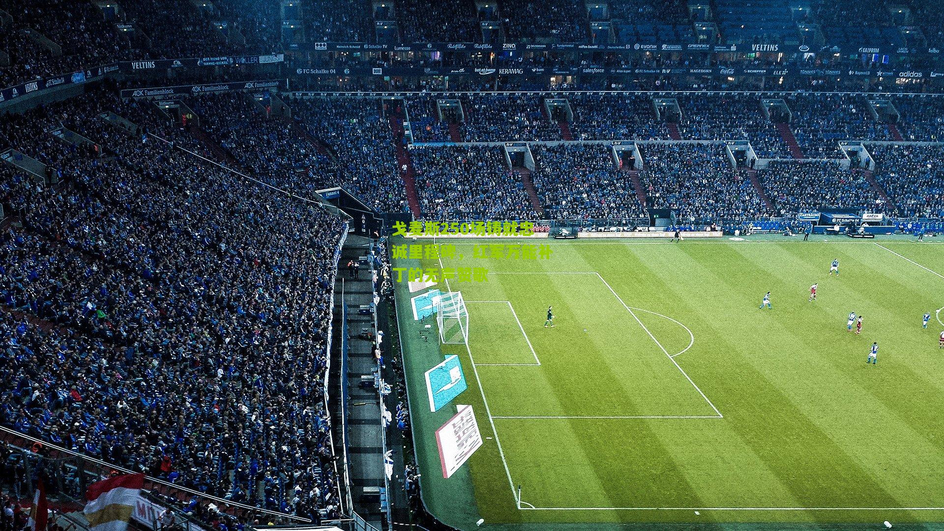 戈麦斯250场铸就忠诚里程碑，红军万能补丁的无声赞歌