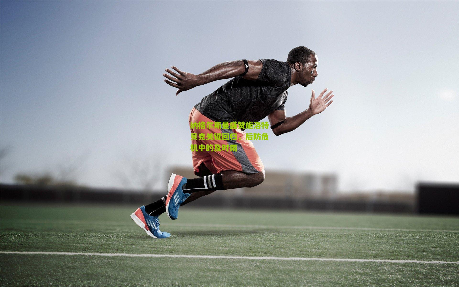 纳格尔斯曼盛赞施洛特贝克关键回归，后防危机中的及时雨