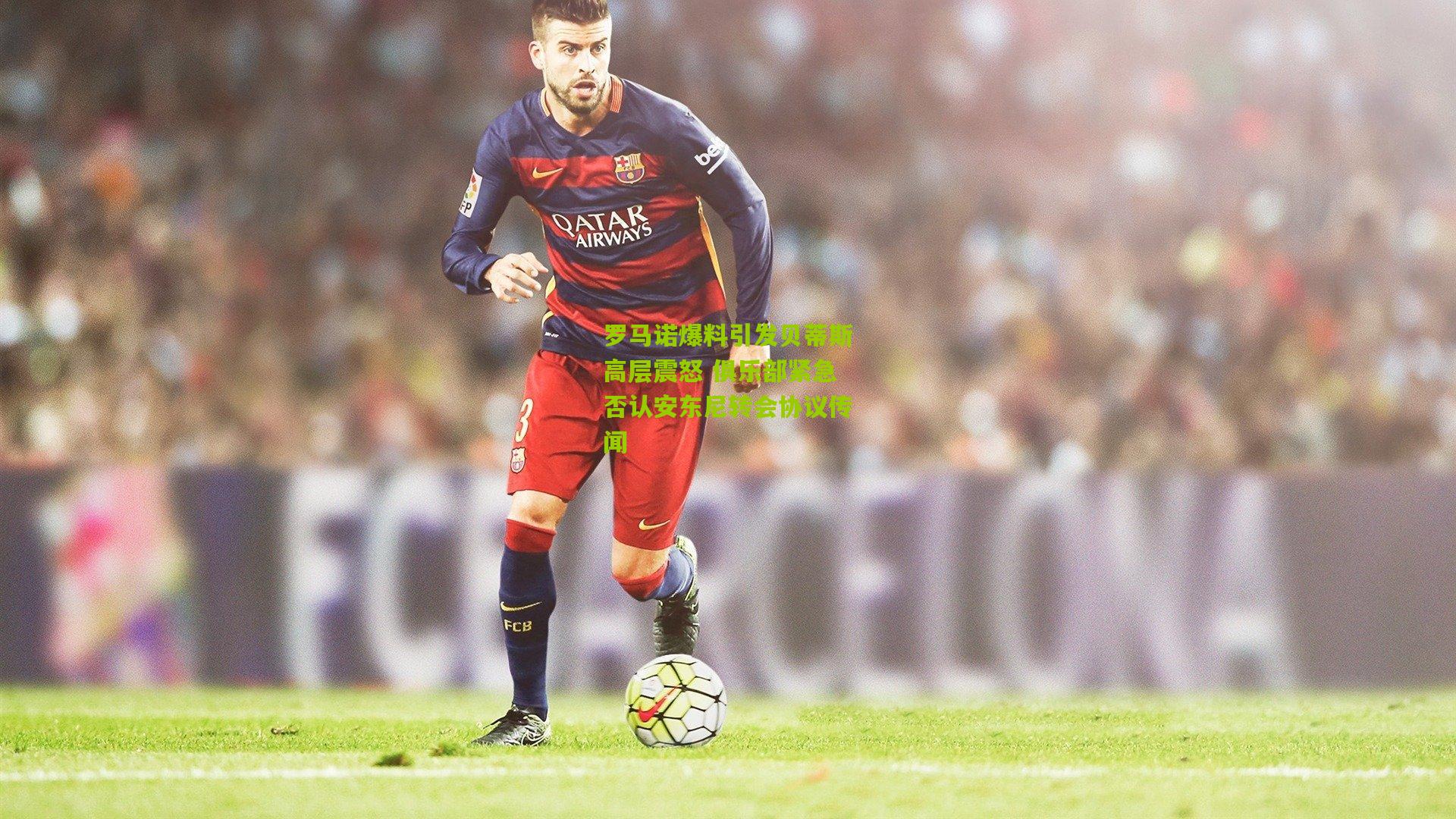 罗马诺爆料引发贝蒂斯高层震怒 俱乐部紧急否认安东尼转会协议传闻