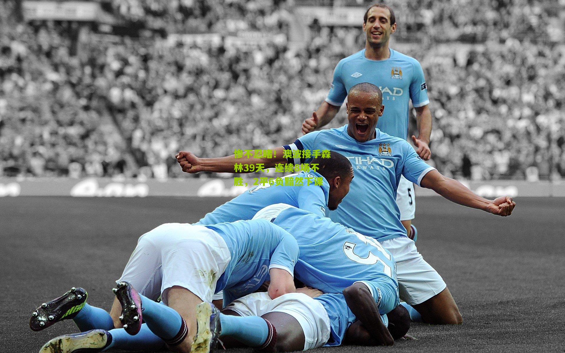 惨不忍睹！澳波接手森林39天，连续8场不胜，2平6负黯然下课