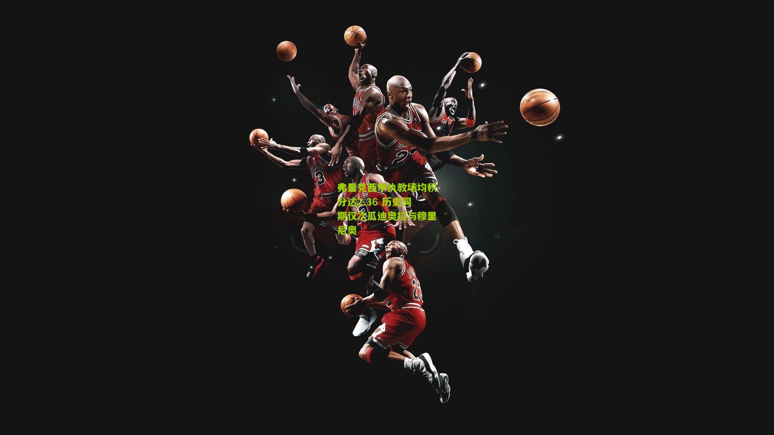 弗里克西甲执教场均积分达2.36 历史同期仅次瓜迪奥拉与穆里尼奥