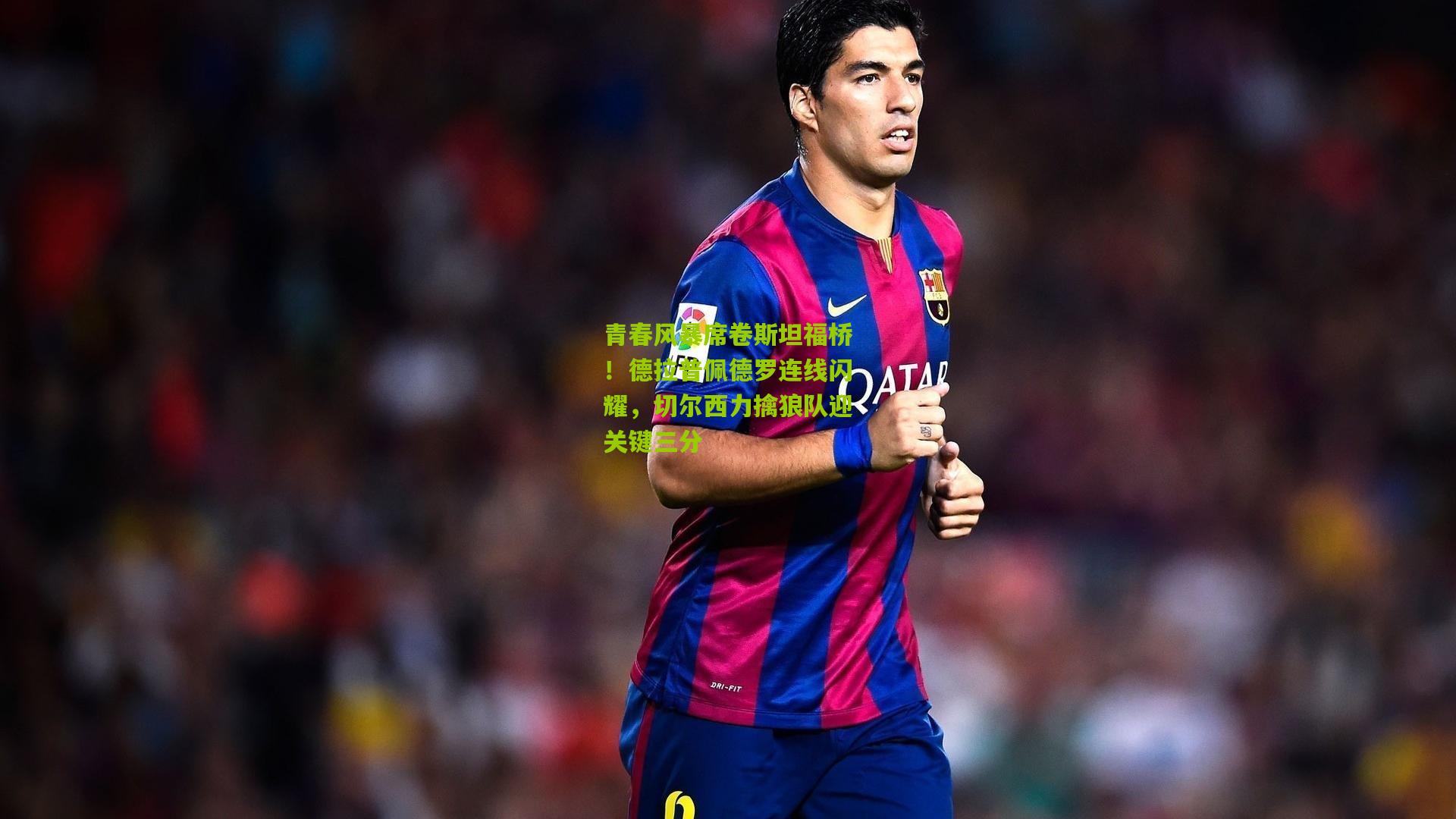 青春风暴席卷斯坦福桥！德拉普佩德罗连线闪耀，切尔西力擒狼队迎关键三分