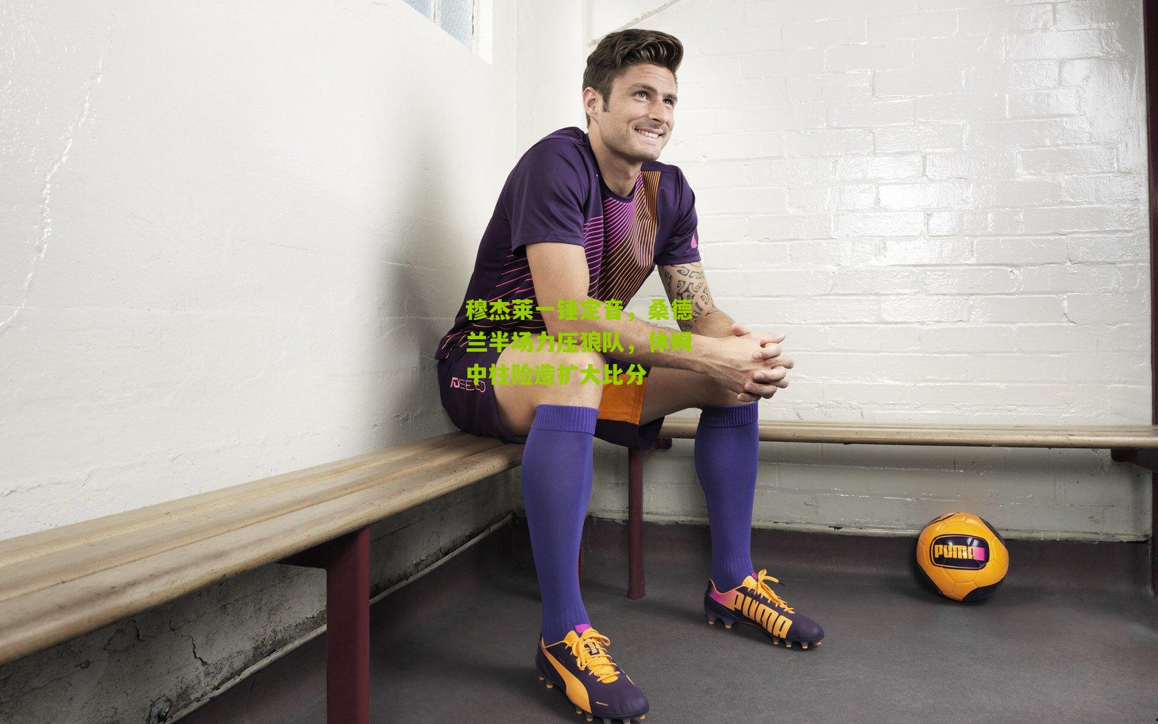 穆杰莱一锤定音，桑德兰半场力压狼队，休姆中柱险造扩大比分