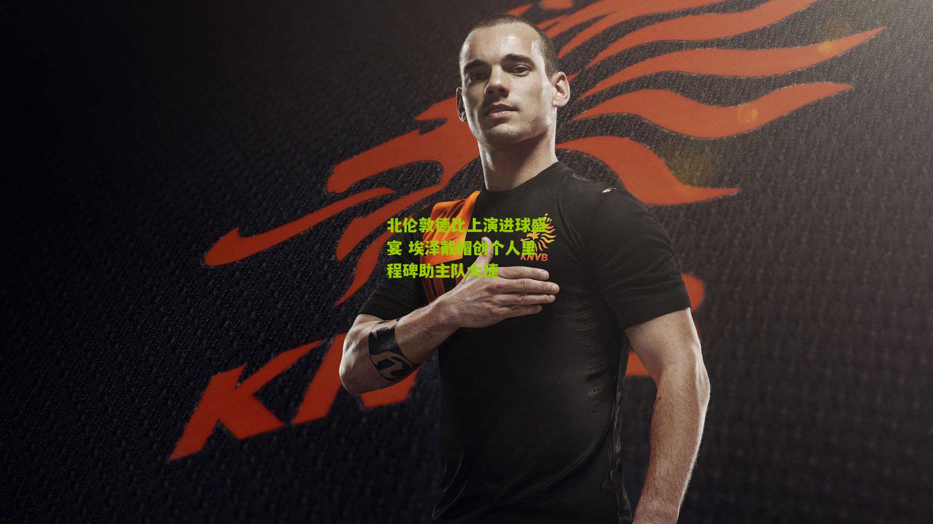 北伦敦德比上演进球盛宴 埃泽戴帽创个人里程碑助主队大捷