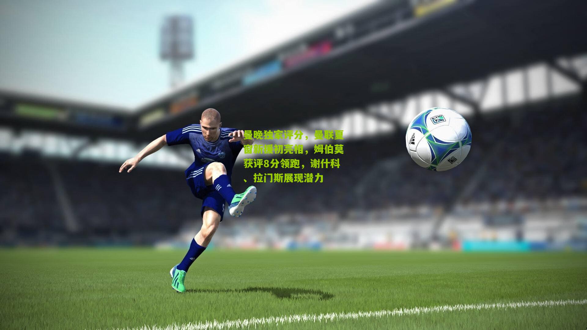 曼晚独家评分，曼联夏窗新援初亮相，姆伯莫获评8分领跑，谢什科、拉门斯展现潜力