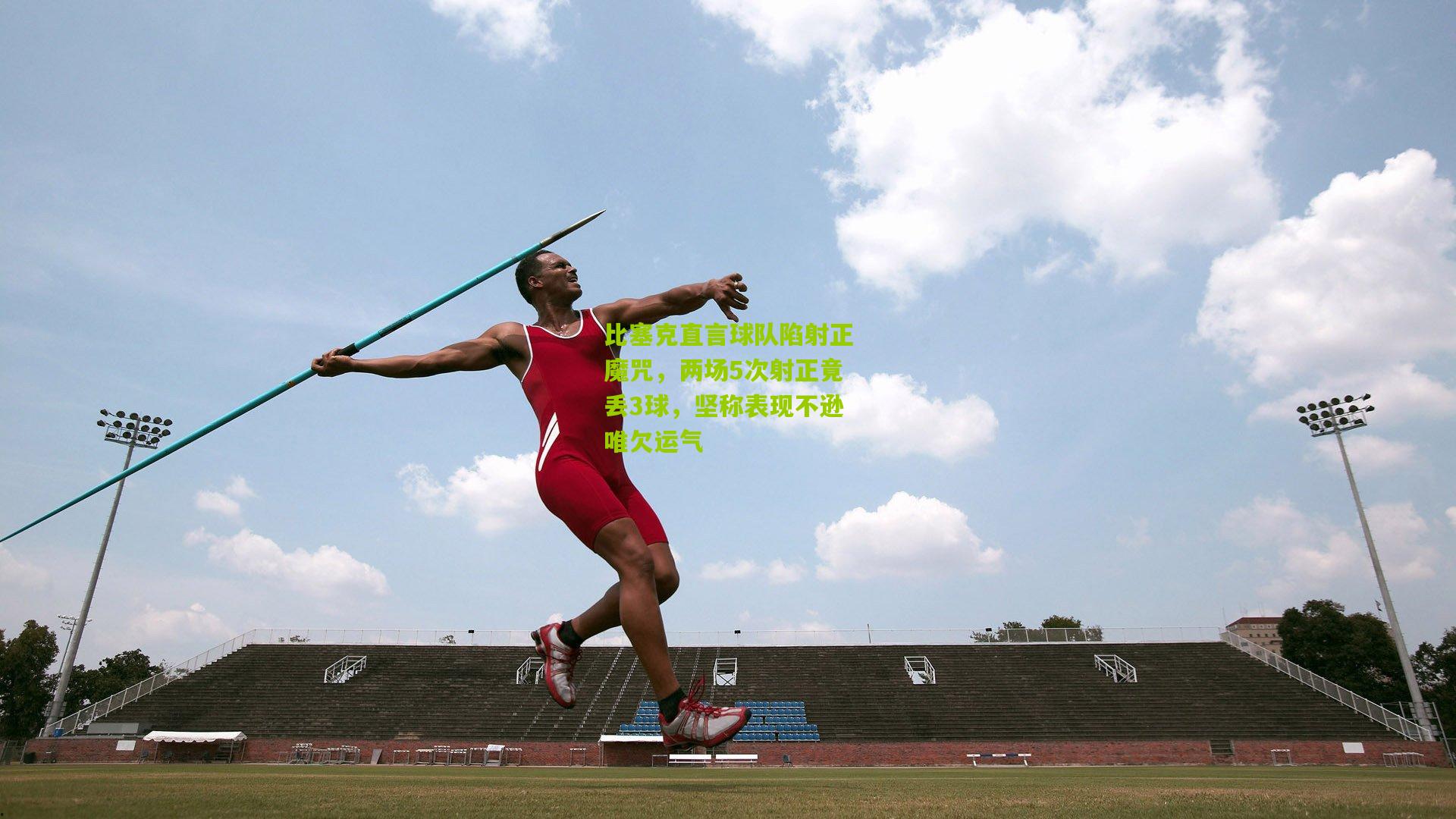 比塞克直言球队陷射正魔咒，两场5次射正竟丢3球，坚称表现不逊唯欠运气